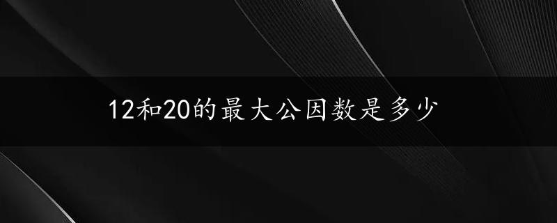 12和20的最大公因数是多少