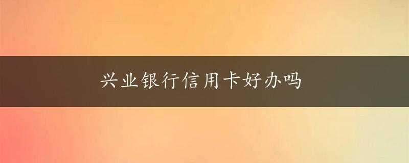 兴业银行信用卡好办吗