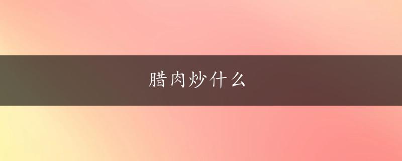 腊肉炒什么