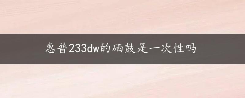 惠普233dw的硒鼓是一次性吗