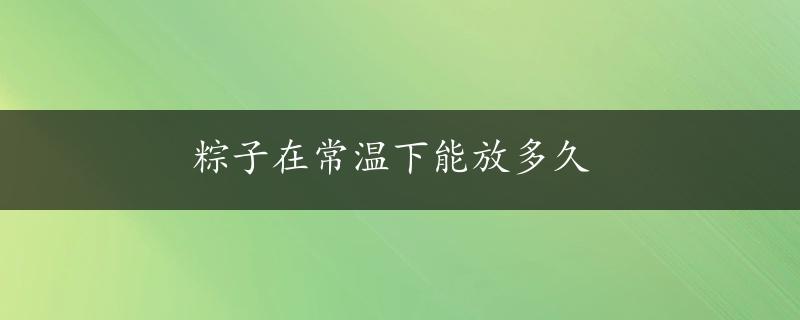 粽子在常温下能放多久