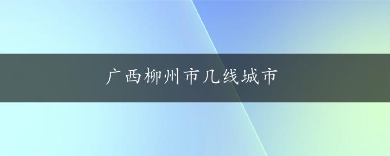 广西柳州市几线城市