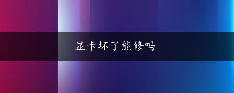 显卡坏了能修吗