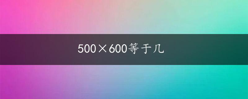 500×600等于几