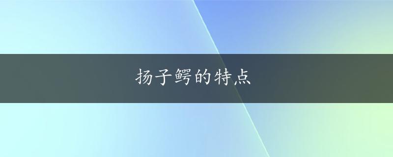 扬子鳄的特点