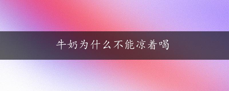 牛奶为什么不能凉着喝