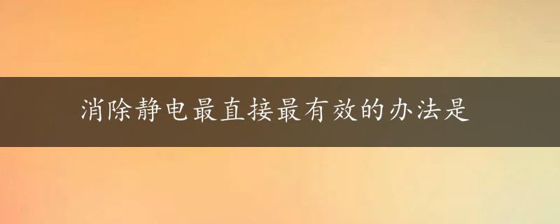 消除静电最直接最有效的办法是