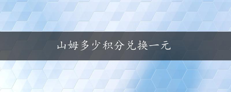 山姆多少积分兑换一元