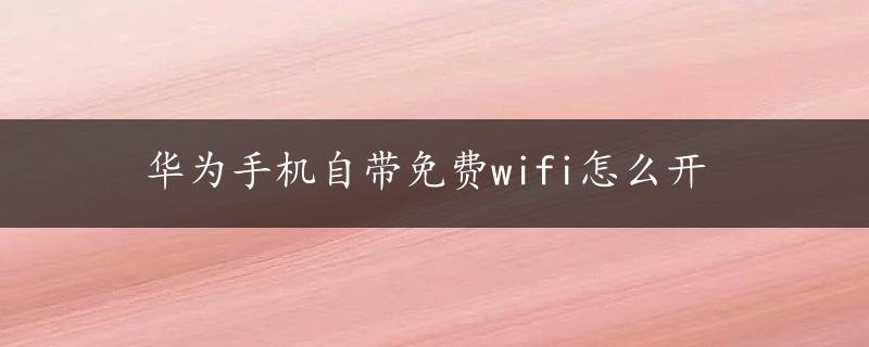 华为手机自带免费wifi怎么开