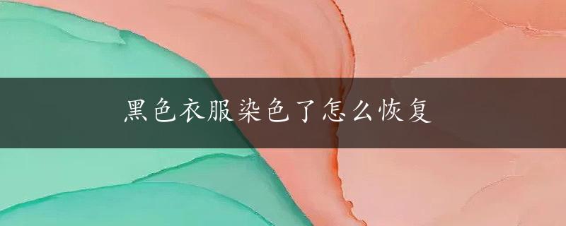 黑色衣服染色了怎么恢复