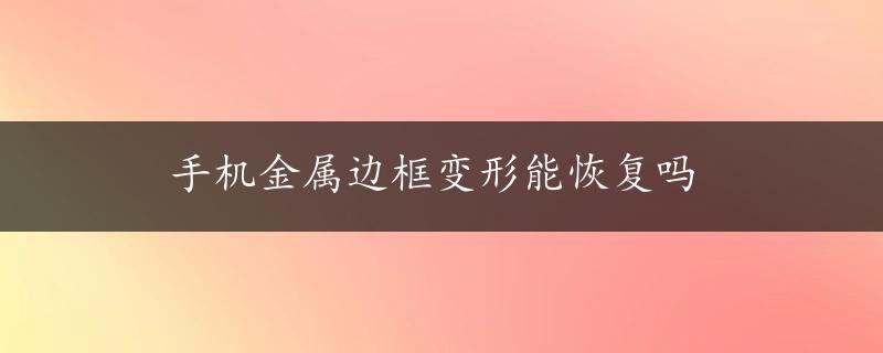 手机金属边框变形能恢复吗