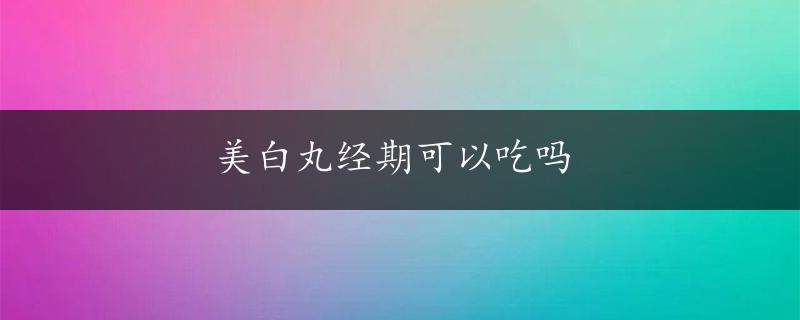 美白丸经期可以吃吗