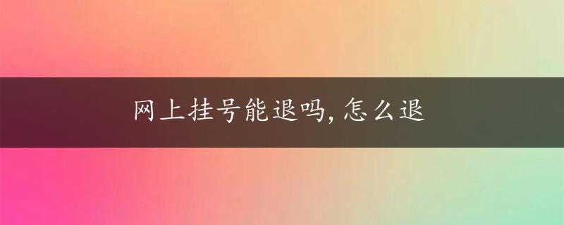 网上挂号能退吗,怎么退