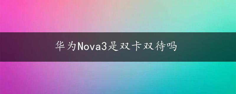 华为Nova3是双卡双待吗