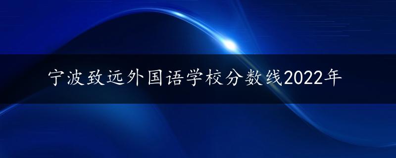 宁波致远外国语学校分数线2022年