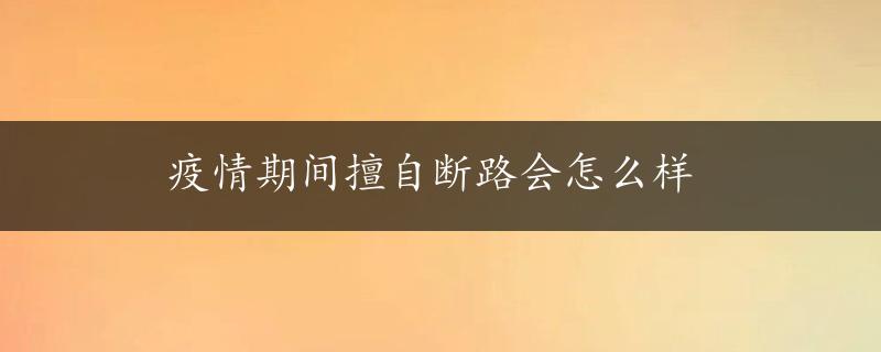 疫情期间擅自断路会怎么样