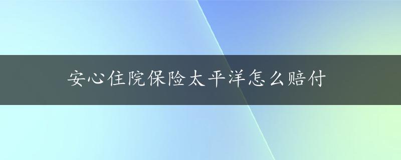 安心住院保险太平洋怎么赔付