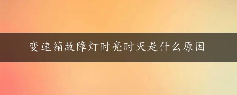 变速箱故障灯时亮时灭是什么原因