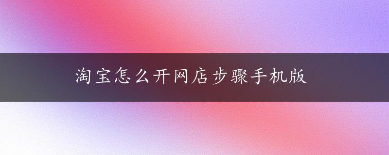 淘宝怎么开网店步骤手机版