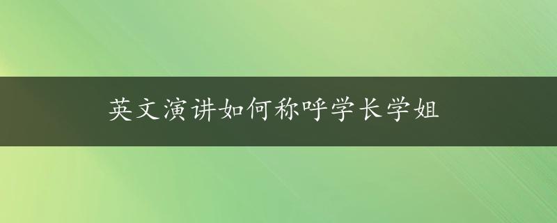 英文演讲如何称呼学长学姐