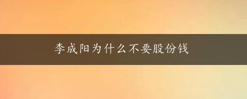 李成阳为什么不要股份钱