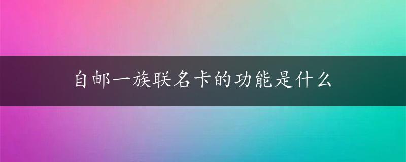 自邮一族联名卡的功能是什么