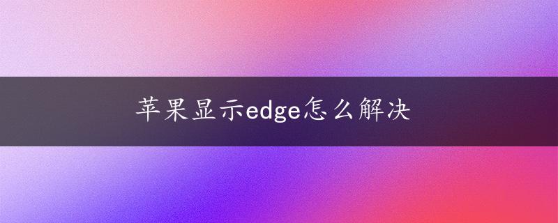 苹果显示edge怎么解决