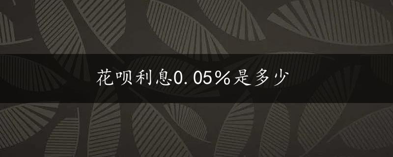 花呗利息0.05％是多少