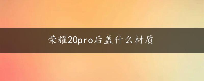 荣耀20pro后盖什么材质