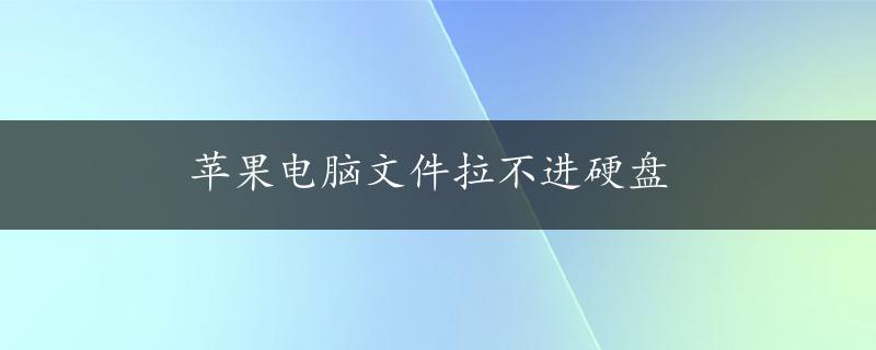 苹果电脑文件拉不进硬盘