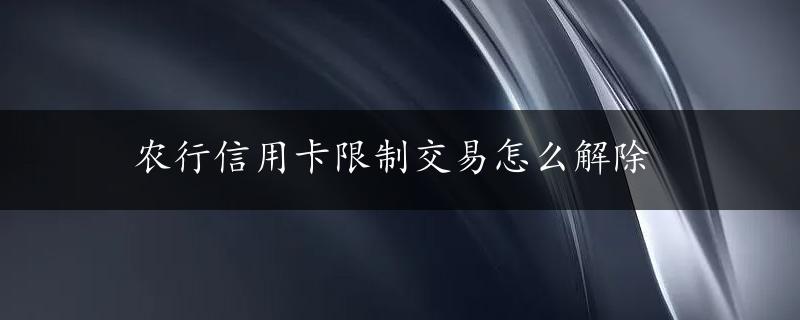 农行信用卡限制交易怎么解除