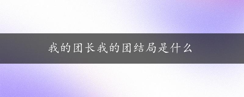 我的团长我的团结局是什么