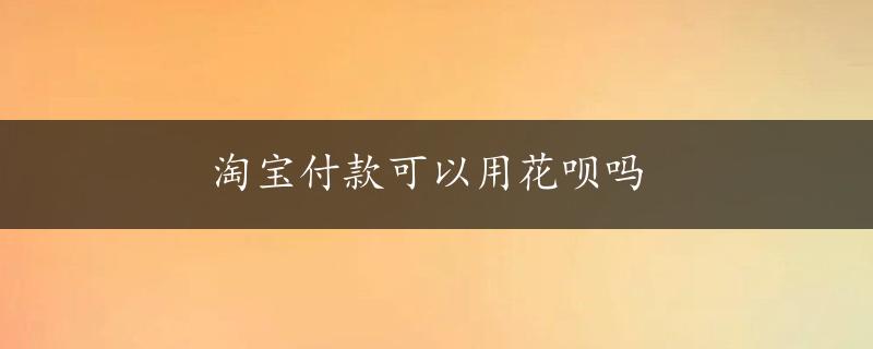 淘宝付款可以用花呗吗