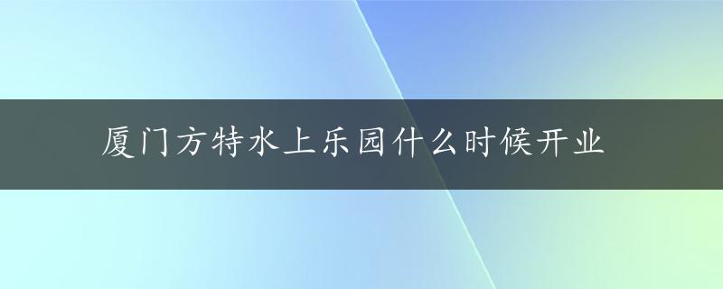 厦门方特水上乐园什么时候开业