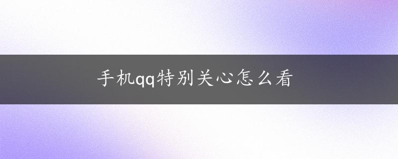 手机qq特别关心怎么看