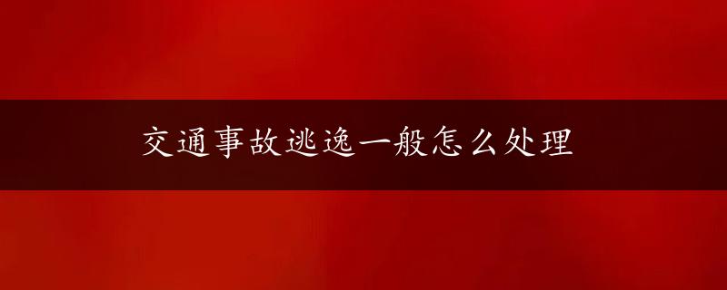 交通事故逃逸一般怎么处理