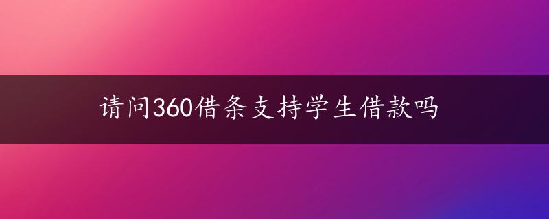 请问360借条支持学生借款吗