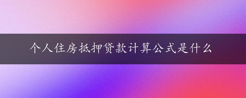 个人住房抵押贷款计算公式是什么