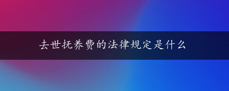 去世抚养费的法律规定是什么