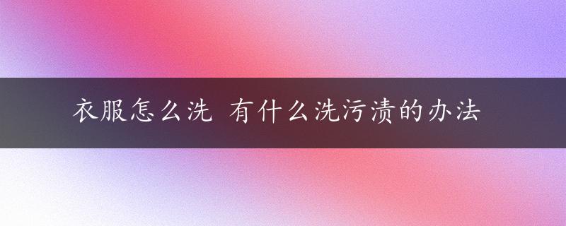 衣服怎么洗 有什么洗污渍的办法