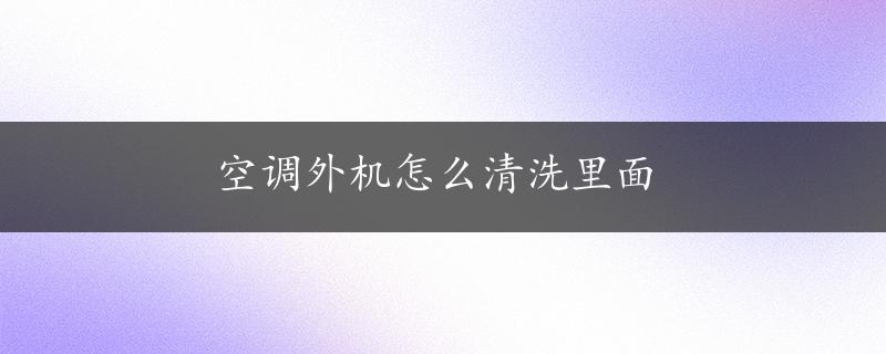 空调外机怎么清洗里面