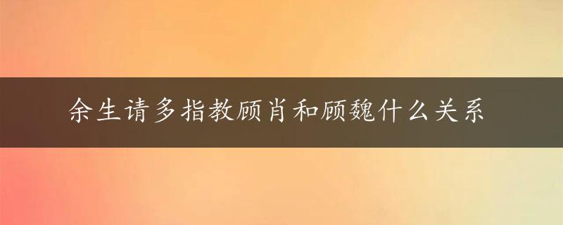 余生请多指教顾肖和顾魏什么关系