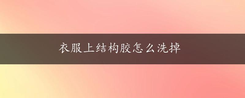 衣服上结构胶怎么洗掉