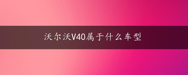 沃尔沃V40属于什么车型