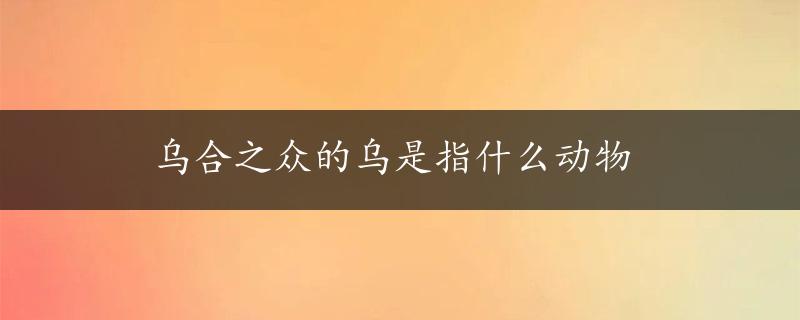 乌合之众的乌是指什么动物