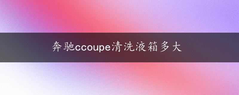 奔驰ccoupe清洗液箱多大