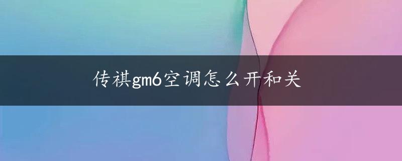 传祺gm6空调怎么开和关