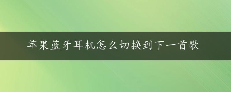 苹果蓝牙耳机怎么切换到下一首歌