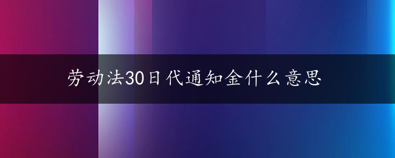 劳动法30日代通知金什么意思