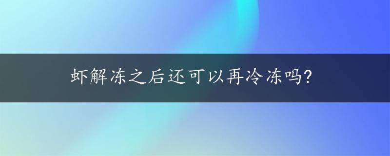 虾解冻之后还可以再冷冻吗?